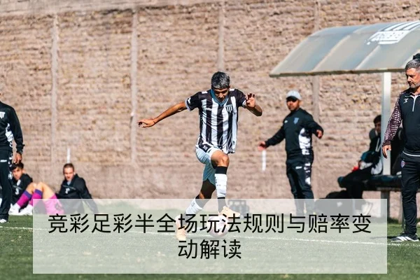 竞彩足彩半全场玩法规则与赔率变动解读
